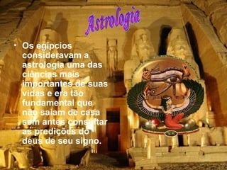 Os egípcios consideravam a astrologia uma das ciências mais importantes de suas vidas e era tão fundamental que não saiam de casa sem antes consultar as predições do deus de seu signo.   Astrologia 
