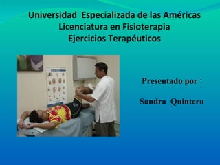Universidad  Especializada de las Américas Licenciatura en Fisioterapia Ejercicios Terapéuticos Presentado por :   Sandra  Quintero 
