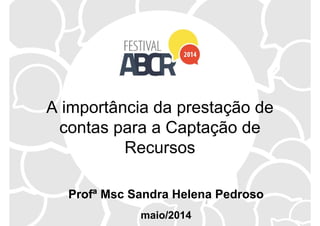 A importância da prestação de
contas para a Captação de
Recursos
Profª Msc Sandra Helena Pedroso
maio/2014
 