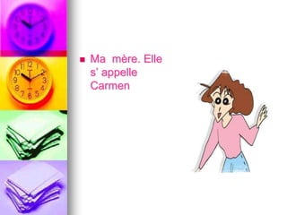  Ma mère. Elle 
s’ appelle 
Carmen 
 