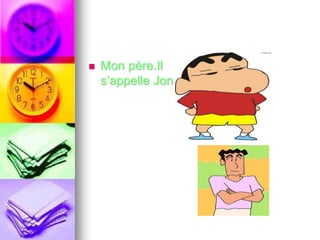  Mon père.Il 
s’appelle Jon 
 