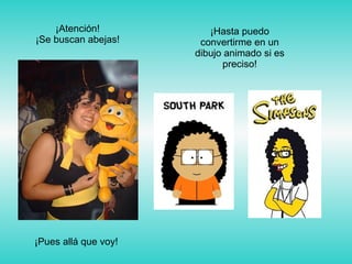 ¡Pues allá que voy! ¡Hasta puedo convertirme en un dibujo animado si es preciso! ¡Atención! ¡Se buscan abejas! 