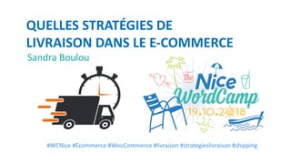 QUELLES STRATÉGIES DE
LIVRAISON DANS LE E-COMMERCE
#WCNice #Ecommerce #WooCommerce #livraison #strategieslivraison #shipping
Sandra Boulou
 
