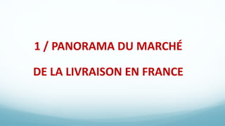 1 / PANORAMA DU MARCHÉ
DE LA LIVRAISON EN FRANCE
 