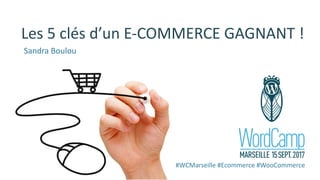 Les	5	clés	d’un	E-COMMERCE	GAGNANT	!
#WCMarseille #Ecommerce #WooCommerce
Sandra	Boulou
 