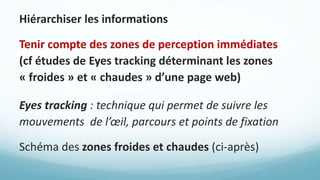 Hiérarchiser	les	informations
Tenir	compte	des	zones	de	perception	immédiates	
(cf études	de	Eyes tracking déterminant	les...