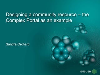 Designing a community resource – the
Complex Portal as an example
Sandra Orchard
 