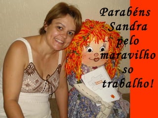 Parabéns Sandra pelo maravilhoso trabalho! 