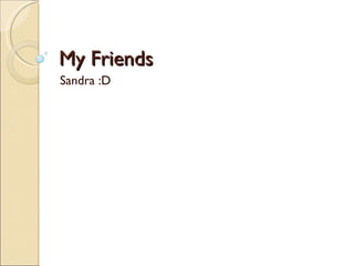 My Friends Sandra :D 