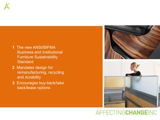 1 The new ANSI/BIFMA
  Business and Institutional
  Furniture Sustainability
  Standard
2 Mandates design for
  remanufacturing, recycling
  and durability
3 Encourages buy-back/take
  back/lease options
 