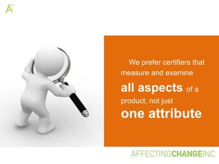 We prefer certifiers that
measure and examine

all aspects of a
product, not just

one attribute
 