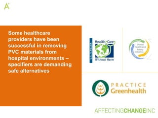 Some healthcare
providers have been
successful in removing
PVC materials from
hospital environments –
specifiers are demanding
safe alternatives
 