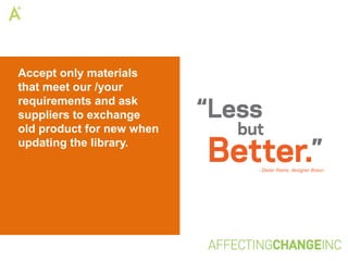 Accept only materials
that meet our /your
requirements and ask
suppliers to exchange
old product for new when
updating the library.

                           - Dieter Rams, designer Braun
 