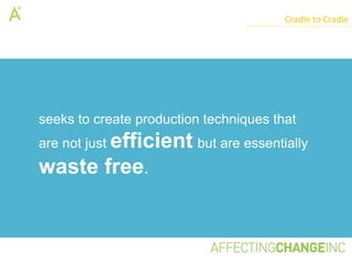 Cradle to Cradle




seeks to create production techniques that
are not just efficient but are essentially
waste free.
 