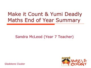 Make it Count & Yumi Deadly
Maths End of Year Summary
Sandra McLeod (Year 7 Teacher)

Gladstone Cluster

 