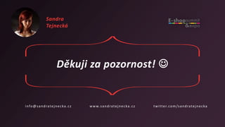 Děkuji za pozornost! 
info@sandratejnecka.cz www.sandratejnecka.cz twitter.com/sandratejnecka
Sandra
Tejnecká
 