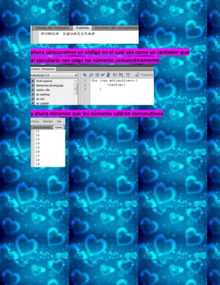 ahora colocaremos un código en el cual sea como un contador que
al ejecutarlo nos salga los números consecutivamente
y ahora miramos que los números saldrán consecutivos