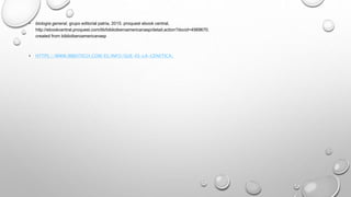 • biología general, grupo editorial patria, 2015. proquest ebook central,
http://ebookcentral.proquest.com/lib/biblioiberoamericanasp/detail.action?docid=4569670.
created from biblioiberoamericanasp
• HTTPS://WWW.IBBIOTECH.COM/ES/INFO/QUE-ES-LA-GENETICA/
 