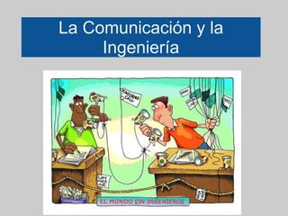 La Comunicación y la
Ingeniería
 