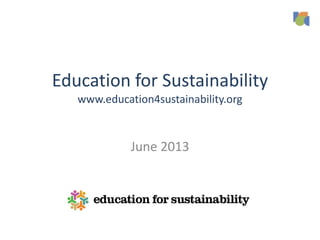 Education for Sustainability
www.education4sustainability.org
June 2013
 