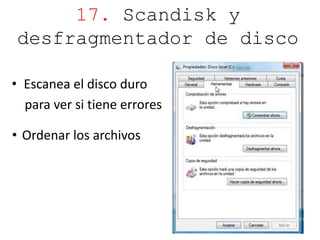 17. Scandisk y 
desfragmentador de disco 
• Escanea el disco duro 
para ver si tiene errores 
• Ordenar los archivos 
 