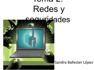 Tema 2: 
Redes y 
seguridades 
Sandra Ballester López 
 