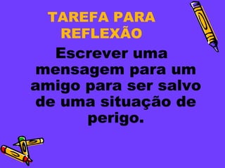TAREFA PARA
   REFLEXÃO
  Escrever uma
mensagem para um
amigo para ser salvo
de uma situação de
      perigo.
 