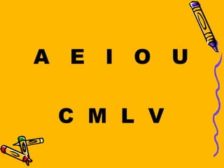 A E   I O   U

 C M L V
 