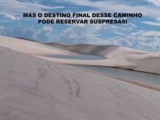MAS O DESTINO FINAL DESSE CAMINHO
    PODE RESERVAR SUSPRESAS!
 