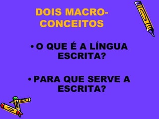 DOIS MACRO-
  CONCEITOS

• O QUE É A LÍNGUA
      ESCRITA?

• PARA QUE SERVE A
      ESCRITA?
 
