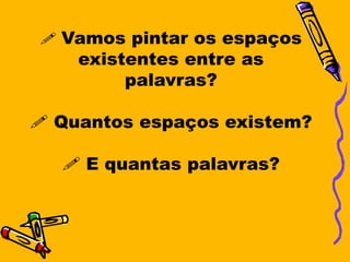  Vamos pintar os espaços
    existentes entre as
         palavras?

 Quantos espaços existem?

   E quantas palavras?
 