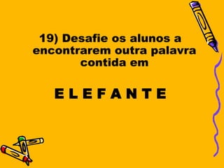 19) Desafie os alunos a
encontrarem outra palavra
       contida em

   ELEFANTE
 