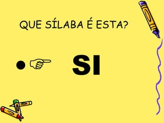 QUE SÍLABA É ESTA?



• SI
 