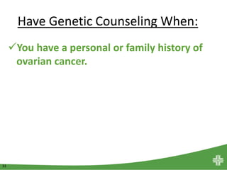 33
Have Genetic Counseling When:
You have a personal or family history of
ovarian cancer.
 