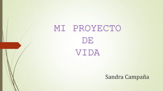 MI PROYECTO
DE
VIDA
Sandra Campaña
 