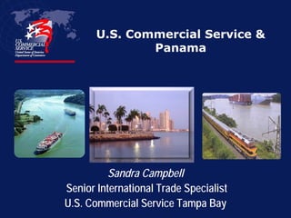 U.S. Commercial Service &
               Panama




         Sandra Campbell
Senior International Trade Specialist
U.S. Commercial Service Tampa Bay
 