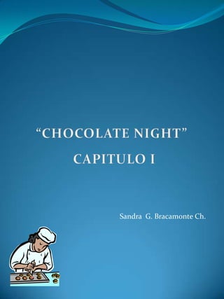 “CHOCOLATE NIGHT” CAPITULO I Sandra  G. Bracamonte Ch. 