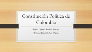Constitución Política de
Colombia
Sandra Carolina Sanabria Sánchez
Docente: Elizabeth Ruiz Ospina
 