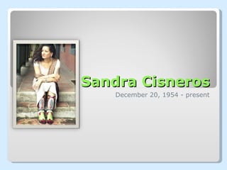 Sandra Cisneros December 20, 1954 - present 