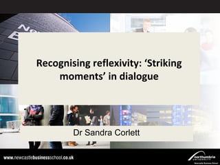 Recognising reflexivity: ‘Striking
Click to edit Master title style
moments’ in dialogue
Click to edit Master subtitle style
Dr Sandra Corlett
01/09/14

1

 