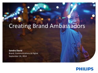 Creating Brand Ambassadors 
Sandra David 
Brand, Communications & Digital 
September 24, 2014 
 