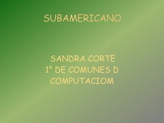 SANDRA CORTE  1° DE COMUNES D COMPUTACIOM SUBAMERICANO 