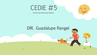 CEDIE #5
Centro de Desarrollo Infantil
DIR. Guadalupe Rangel
 