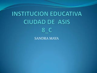 INSTITUCION EDUCATIVA CIUDAD DE  ASIS8_C SANDRA MAYA 
