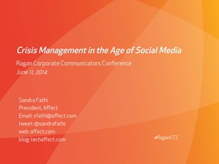 Crisis Management in the Age of Social Media
Sandra Fathi
President, Aﬀect
Email: sfathi@aﬀect.com
tweet: @sandrafathi
web: aﬀect.com
blog: techaﬀect.com
Ragan Corporate Communicators Conference
June 11, 2014
#RaganCCC
 