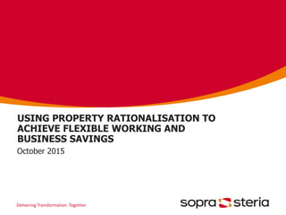Delivering Transformation. Together.
USING PROPERTY RATIONALISATION TO
ACHIEVE FLEXIBLE WORKING AND
BUSINESS SAVINGS
October 2015
 