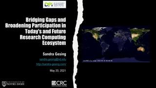 Bridging Gaps and
Broadening Participation in
Today's and Future
Research Computing
Ecosystem
Sandra Gesing
sandra.gesing@nd.edu
http://sandra-gesing.com/
May 20, 2021
 