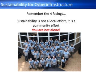 Sustainability for Cyberinfrastructure
Remember the 4 facings…
Sustainability is not a local effort, it is a
community effort
You are not alone!
 
