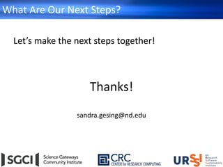 What Are Our Next Steps?
Let’s make the next steps together!
Thanks!
sandra.gesing@nd.edu
 