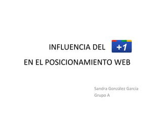 INFLUENCIA DEL
EN EL POSICIONAMIENTO WEB

                Sandra González García
                Grupo A
 